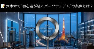 📝 六本木で“初心者が続くパーソナルジム”の条件とは？