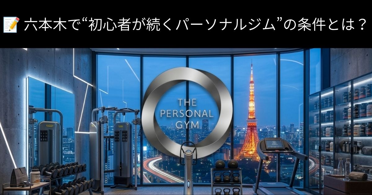 📝 六本木で“初心者が続くパーソナルジム”の条件とは？