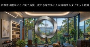 六本木は痩せにくい街？外食・夜の予定が多い人が成功するダイエット戦略