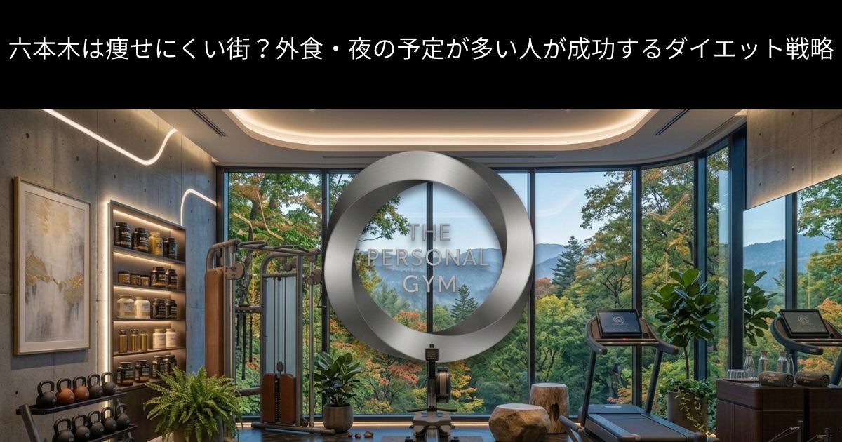 六本木は痩せにくい街？外食・夜の予定が多い人が成功するダイエット戦略