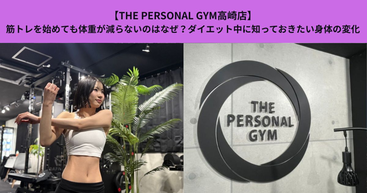 【THE PERSOMAL GYM高崎店】筋トレを始めても体重が減らないのはなぜ？ダイエット中に知っておきたい身体の変化