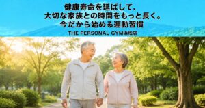 健康寿命を延ばして、大切な家族との時間をもっと長く。今だから始める運動習慣-THE PERSONAL GYM浜松店-