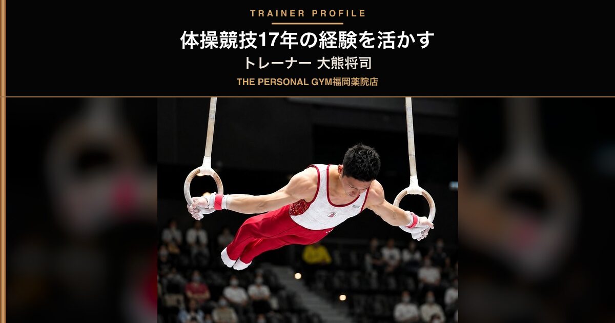 THE PERSONAL GYM 薬院・天神店｜トレーナー大熊将司の自己紹介 17年間の体操競技経験を活かしたサポート