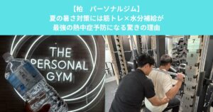 【柏　パーソナルジム】夏の暑さ対策には筋トレ×水分補給が最強の熱中症予防になる驚きの理由