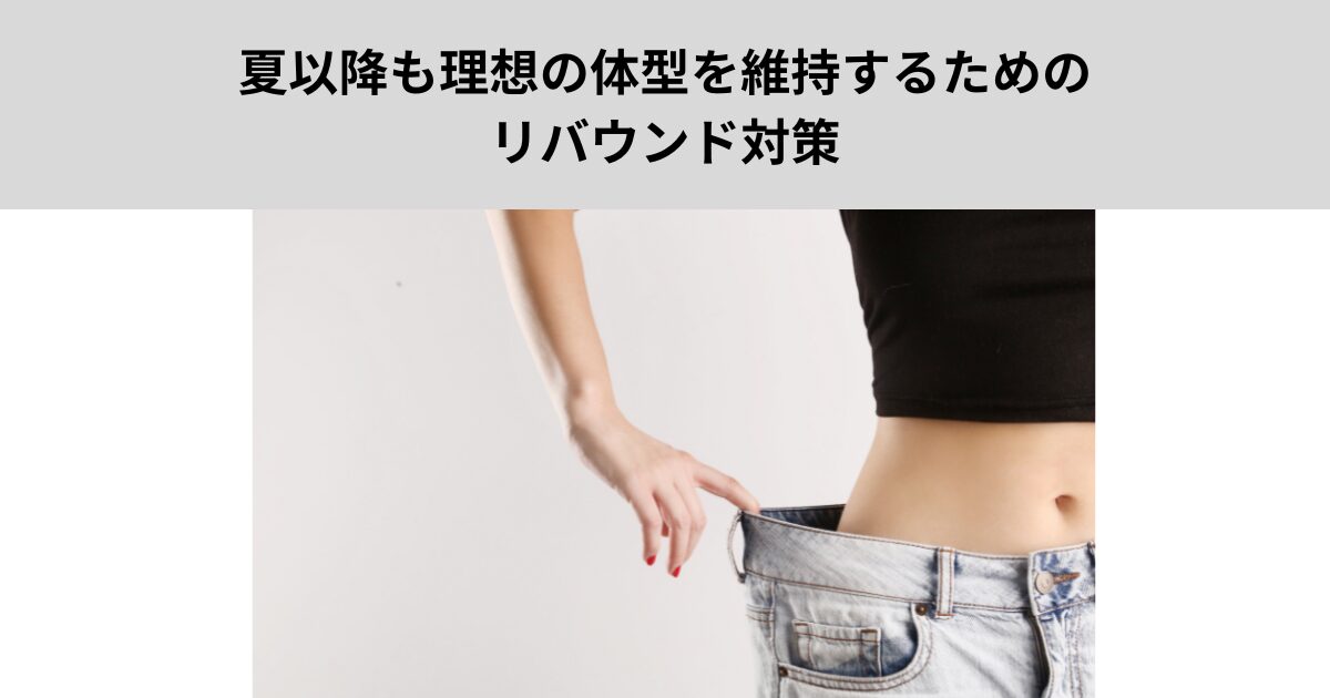 夏以降も理想の体型を維持するためのリバウンド対策