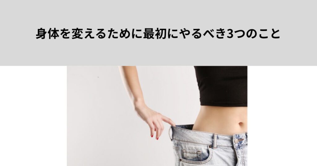 身体を変えるために最初にやるべき3つのこと