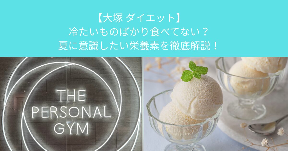 【大塚　パーソナルジム】冷たいものばかり食べてない？夏に意識したい栄養素を徹底解説！