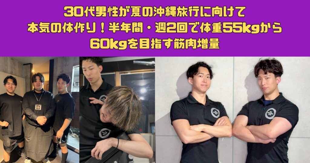 30代男性が夏の沖縄旅行に向けて本気の体作り！半年間・週2回で体重55kgから60kgを目指す筋肉増量