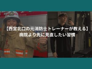 【西宮北口の元消防士トレーナーが教える】 病院より先に見直したい習慣