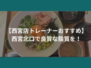 【西宮店トレーナーおすすめ】西宮北口で良質な脂質を！