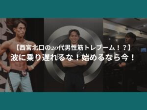 【西宮北口の20代男性筋トレブーム！？】波に乗り遅れるな！始めるなら今！