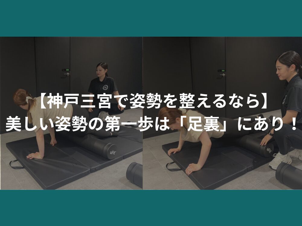 【神戸三宮で姿勢を整えるなら】美しい姿勢の第一歩は「足裏」にあり！