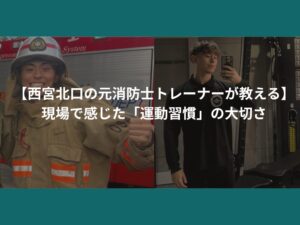 【西宮北口の元消防士トレーナーが教える】現場で感じた「運動習慣」の大切さ