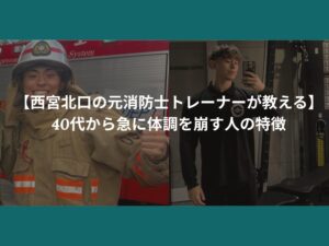 【西宮北口の元消防士トレーナーが教える】40代から急に体調を崩す人の特徴