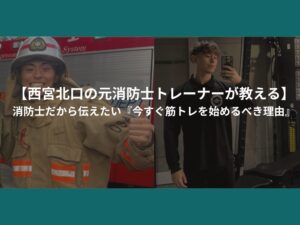 【西宮北口の元消防士トレーナーが教える】消防士だから伝えたい『今すぐ筋トレを始めるべき理由』