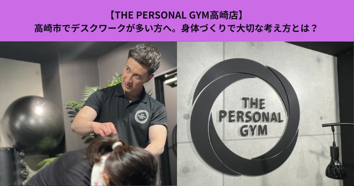 【THE PERSONAL GYM高崎店】高崎市でデスクワークが多い方へ。身体づくりで大切な考え方とは？