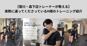 【菊川・森下店トレーナーが教える】実際に通ってくださっているH様のトレーニング紹介