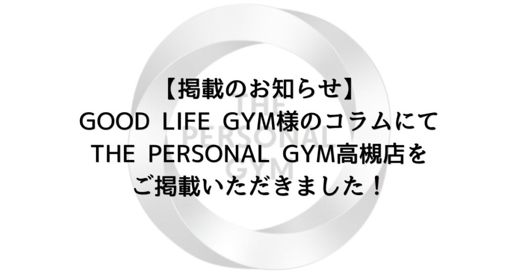 【掲載のお知らせ】GOOD LIFE GYM様のコラムにてTHE PERSONAL GYM高槻店をご掲載いただきました！