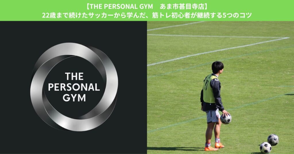 【THE PERSONAL GYM あま市甚目寺店】22歳まで続けたサッカーから学んだ、筋トレ初心者が継続する5つのコツ