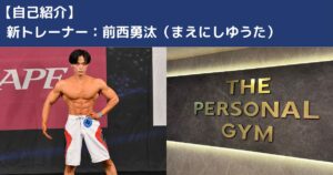 THE PERSONAL GYM小岩店：新トレーナ前西勇汰（まえにしゆうた）の自己紹介
