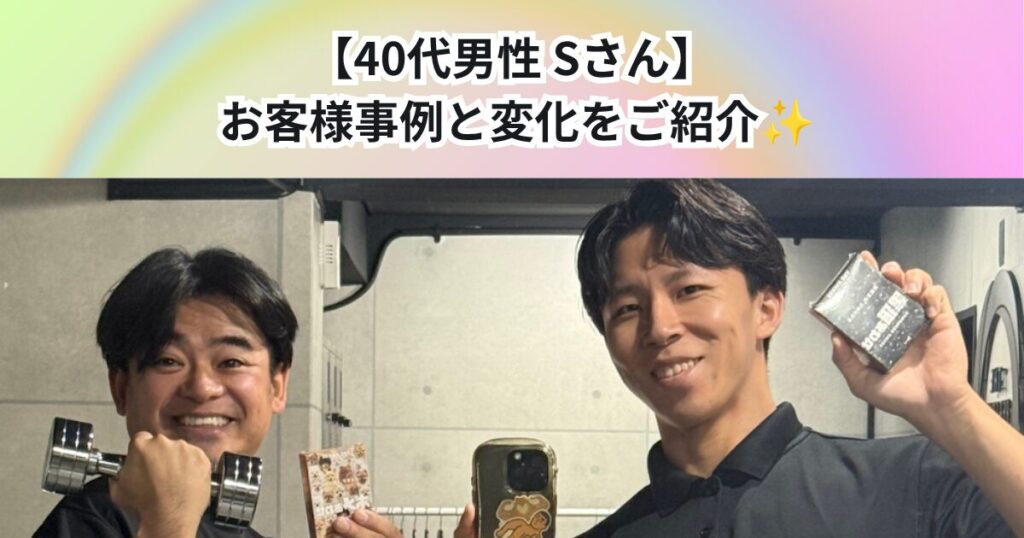【40代 男性 Sさん】実際のお客様事例と変化をご紹介✨