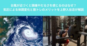 台風が近づくと頭痛やだるさを感じるのはなぜ？気圧による体調変化と筋トレのメリットを上野入谷店が解説