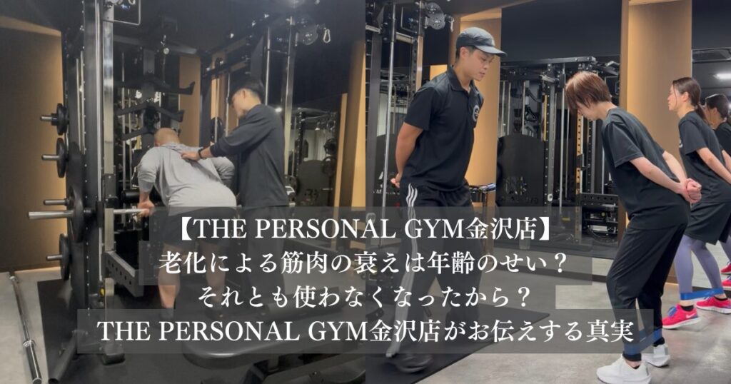老化による筋肉の衰えは年齢のせい？それとも使わなくなったから？THE PERSONAL GYM金沢店がお伝えする真実