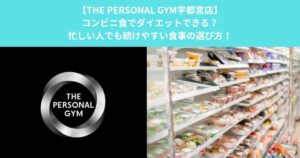 【THE PERSONAL GYM宇都宮店】コンビニ食でダイエットできる？忙しい人でも続けやすい食事の選び方！