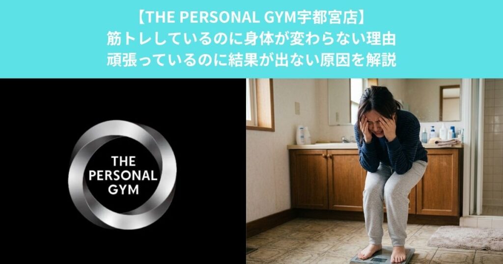 【THE PERSONAL GYM宇都宮店】筋トレしているのに身体が変わらない理由｜頑張っているのに結果が出ない原因を解説