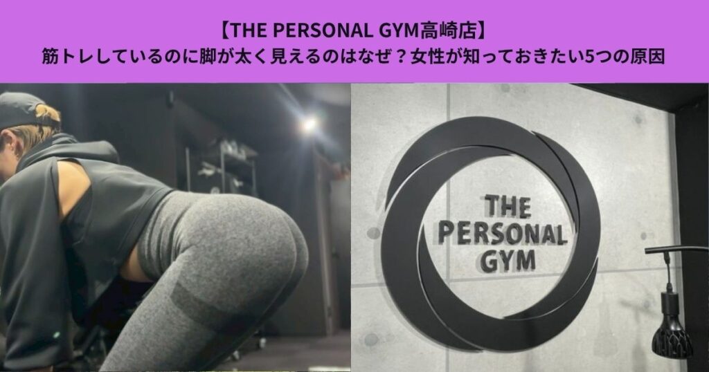【THE PERSONAL GYM高崎店】筋トレしているのに脚が太く見えるのはなぜ？女性が知っておきたい5つの原因