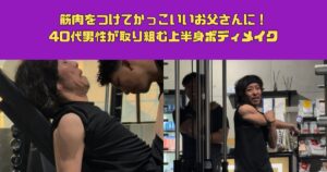 筋肉をつけてかっこいいお父さんに！40代男性が取り組む上半身ボディメイク