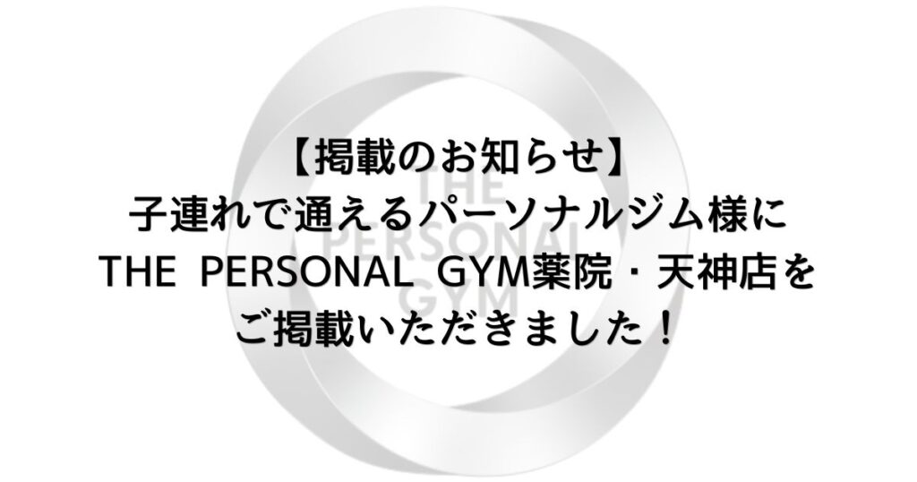 子連れで通えるパーソナルジム様よりTHE PERSONAL GYM 薬院・天神店をご掲載いただきました！