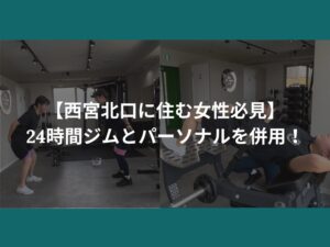 【西宮北口に住む女性必見】24時間ジムとパーソナルを併用！