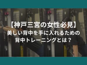 【神戸三宮の女性必見】美しい背中を手に入れるための背中トレーニングとは？