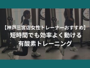【神戸三宮店女性トレーナーおすすめ】 短時間でも効率よく動ける有酸素トレーニング