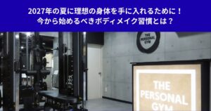 2027年の夏に理想の身体を手に入れるために！今から始めるべきボディメイク習慣とは？