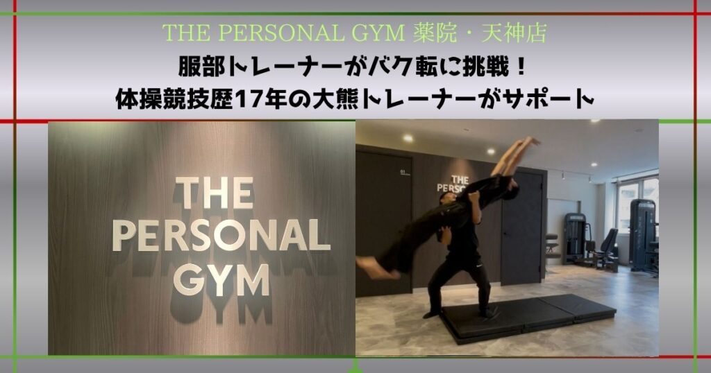 【THE PERSONAL GYM 薬院・天神店】服部トレーナーがバク転に挑戦！体操競技歴17年の大熊トレーナーが伝授！
