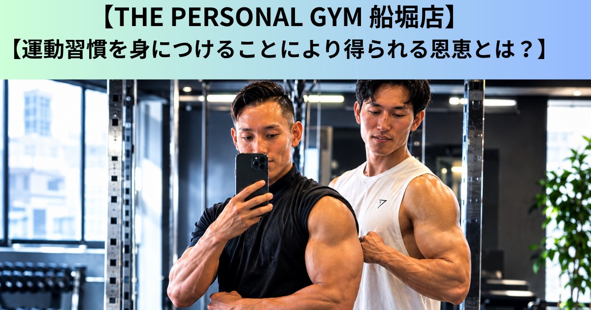 【THE PERSONAL GYM（ザ パーソナルジム）船堀店】運動習慣を身につけることにより得られる恩恵とは？