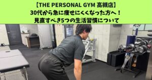 JR高槻・阪急高槻市駅から通いやすいTHEPERSONALGYM高槻店トレーナー足立がご紹介！30代から急に痩せにくくなった方へ！ 見直すべき5つの生活習慣について