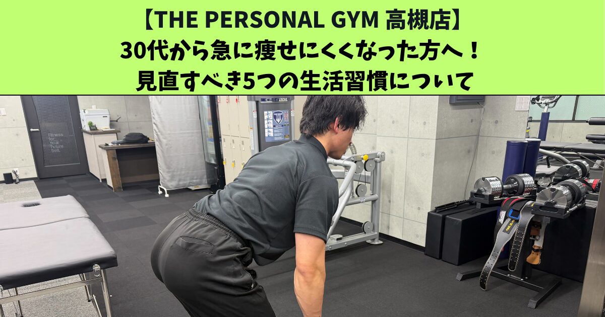 JR高槻・阪急高槻市駅から通いやすいTHEPERSONALGYM高槻店トレーナー足立がご紹介！30代から急に痩せにくくなった方へ！ 見直すべき5つの生活習慣について