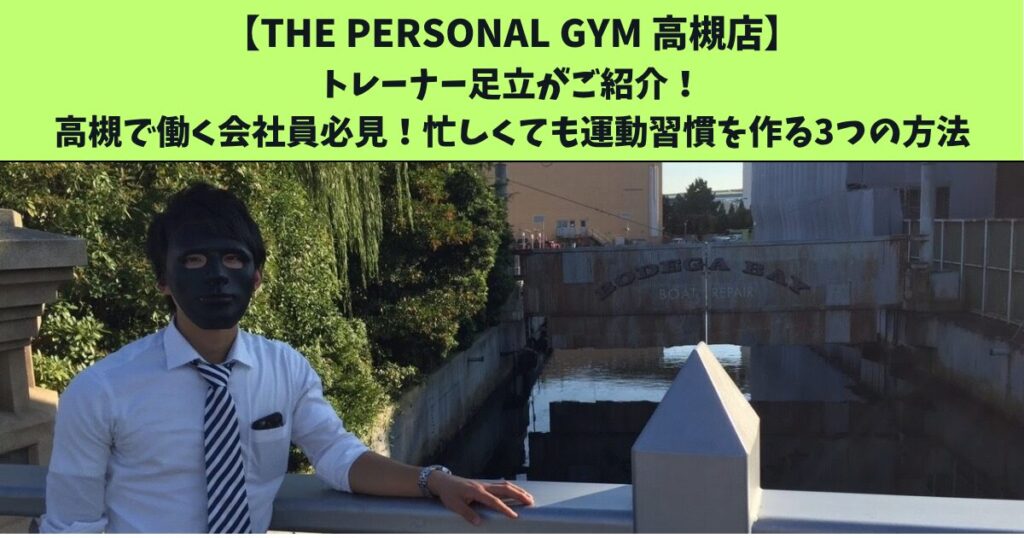 JR高槻・阪急高槻市駅から通いやすいTHEPERSONALGYM高槻店トレーナー足立がご紹介！高槻で働く会社員必見！忙しくても運動習慣を作る3つの方法