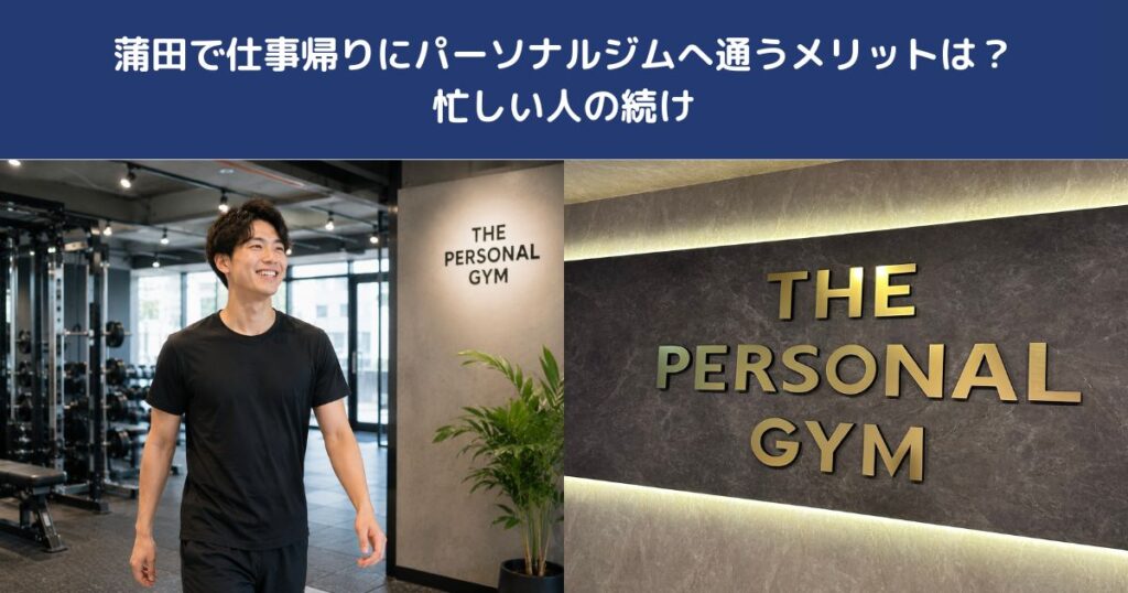 蒲田で仕事帰りにパーソナルジムへ通うメリットは？忙しい人の続け方【THE PERSONAL GYM 蒲田店】