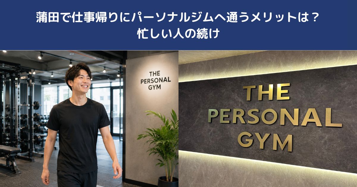 蒲田で仕事帰りにパーソナルジムへ通うメリットは？忙しい人の続け方【THE PERSONAL GYM 蒲田店】