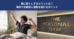 朝に筋トレするメリットは？蒲田で出勤前に運動を続けるポイント【THE PERSONAL GYM 蒲田店】