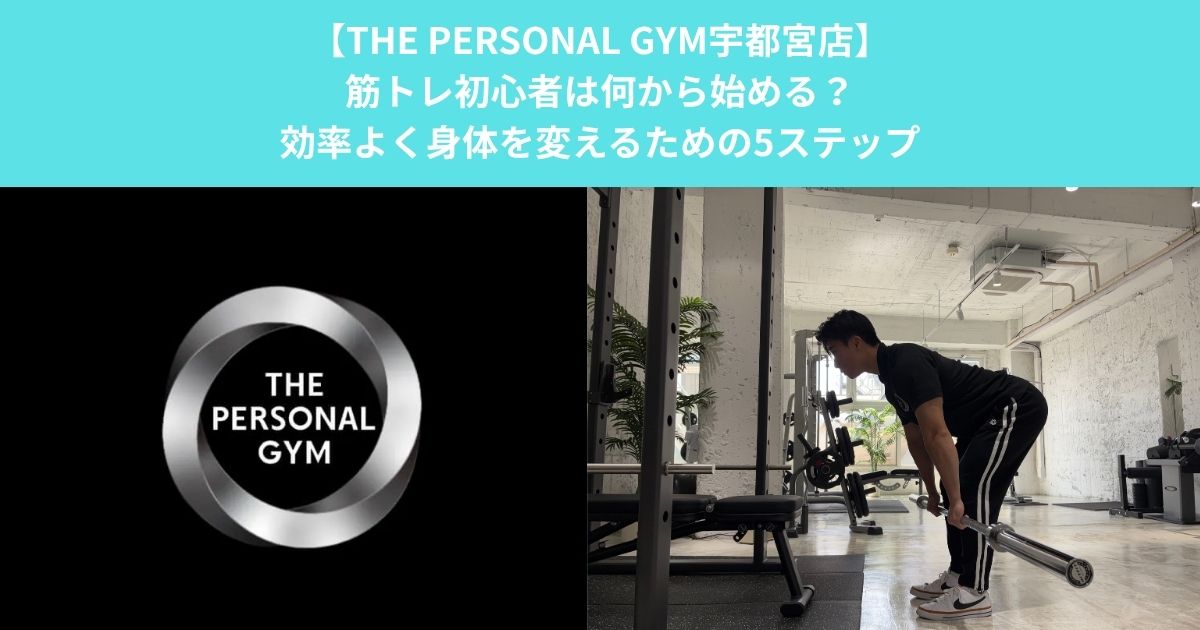 【THE PERSONAL GYM宇都宮店】筋トレ初心者は何から始める？効率よく身体を変えるための5ステップ