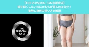 【THE PERSONAL GYM宇都宮店】脚を細くしたいのに太ももが張るのはなぜ？姿勢と身体の使い方を解説！