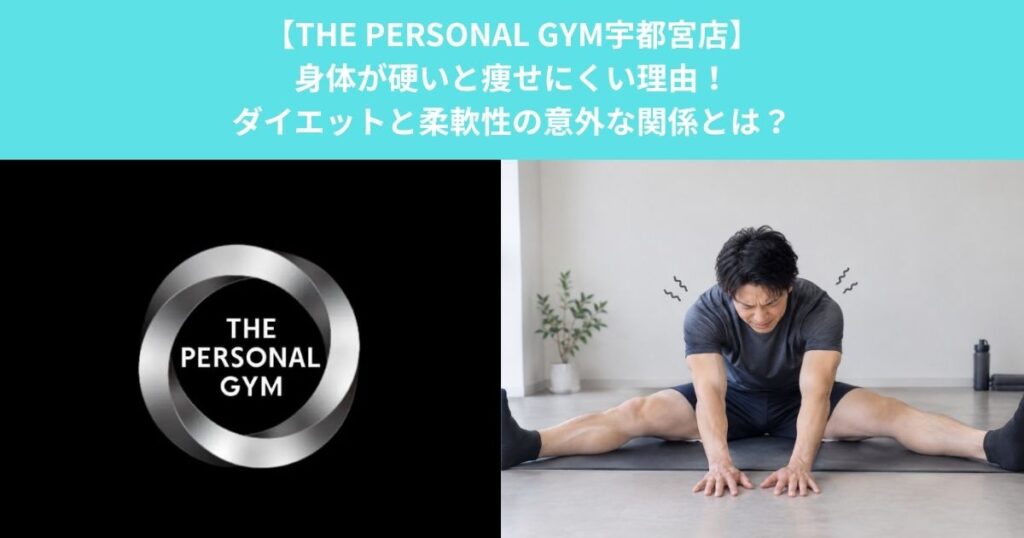 【THE PERSONAL GYM宇都宮店】身体が硬いと痩せにくい理由！ダイエットと柔軟性の意外な関係とは？