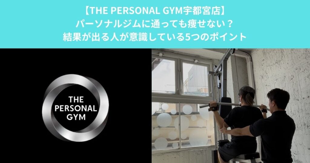 【THE PERSONAL GYM宇都宮店】パーソナルジムに通っても痩せない？結果が出る人が意識している5つのポイント