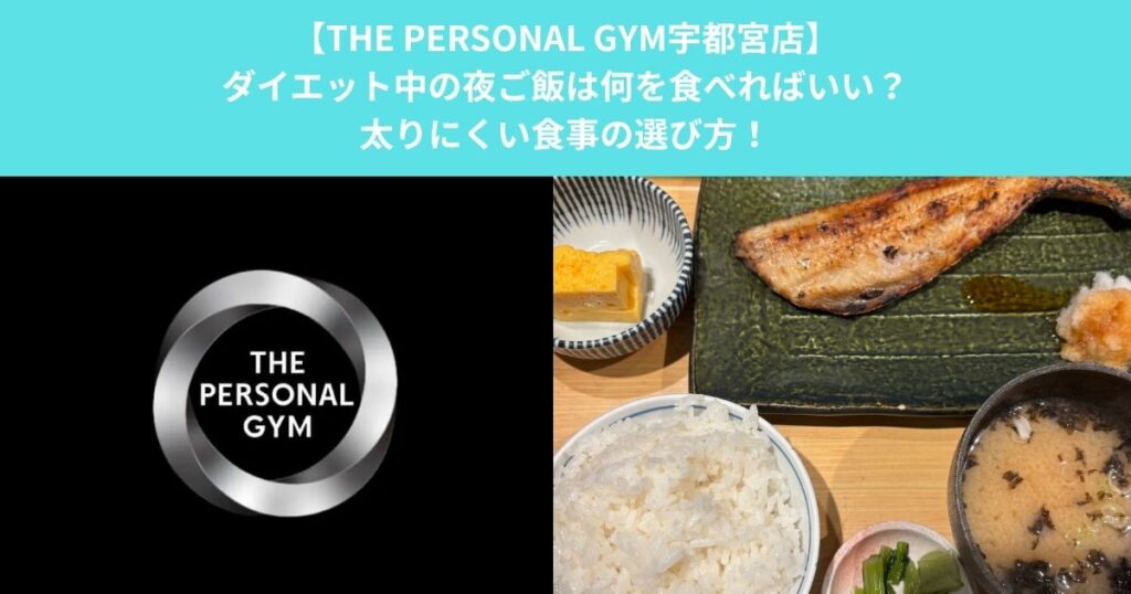 【THE PERSONAL GYM宇都宮店】ダイエット中の夜ご飯は何を食べればいい？太りにくい食事の選び方！