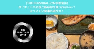 【THE PERSONAL GYM宇都宮店】ダイエット中の夜ご飯は何を食べればいい？太りにくい食事の選び方！